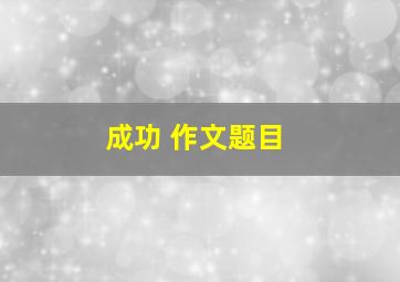 成功 作文题目